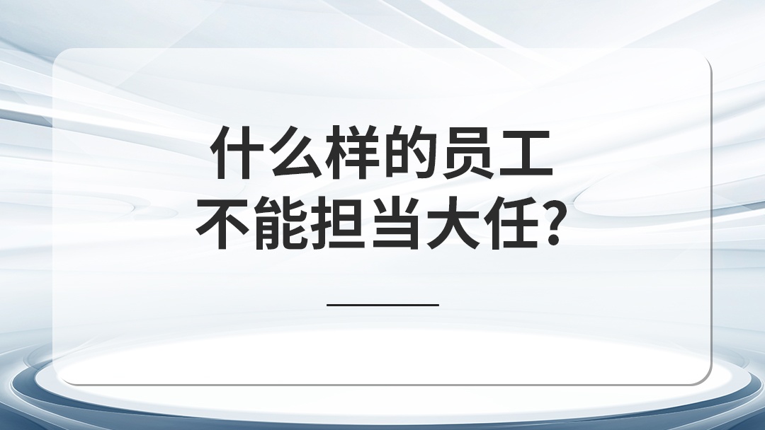 什么樣的員工不能擔(dān)當(dāng)大任？